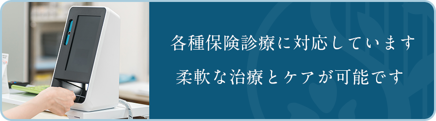 各種保険診療に対応しています。柔軟な治療とケアが可能です 